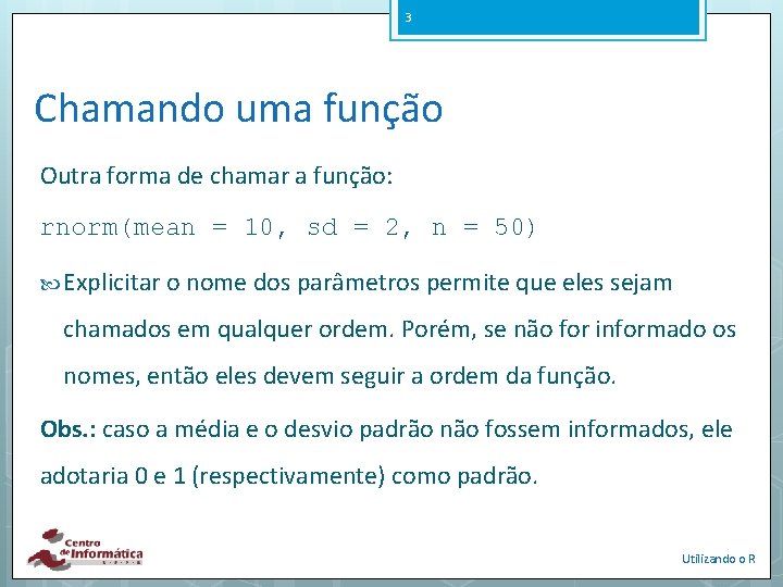 3 Chamando uma função Outra forma de chamar a função: rnorm(mean = 10, sd
