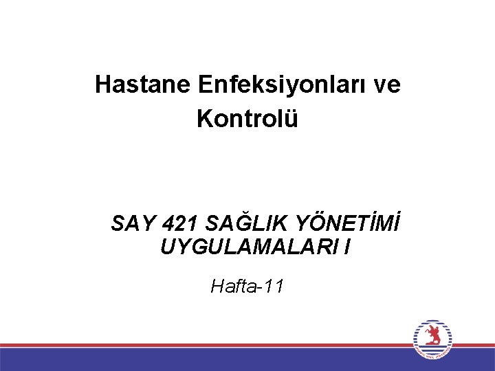 Hastane Enfeksiyonları ve Kontrolü SAY 421 SAĞLIK YÖNETİMİ UYGULAMALARI I Hafta-11 