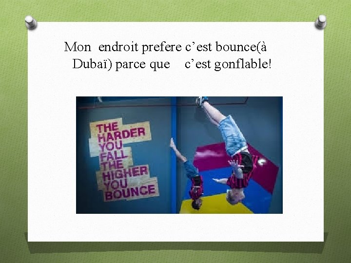 Mon endroit prefere c’est bounce(à Dubaï) parce que c’est gonflable! 