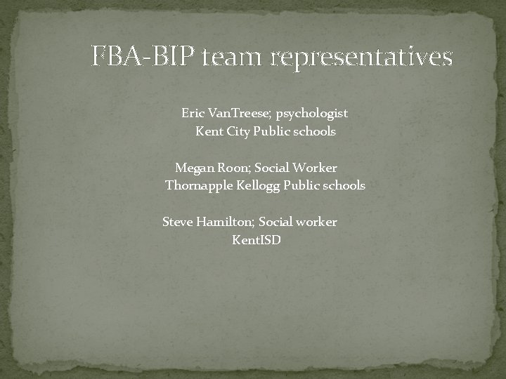 FBA-BIP team representatives Eric Van. Treese; psychologist Kent City Public schools Megan Roon; Social