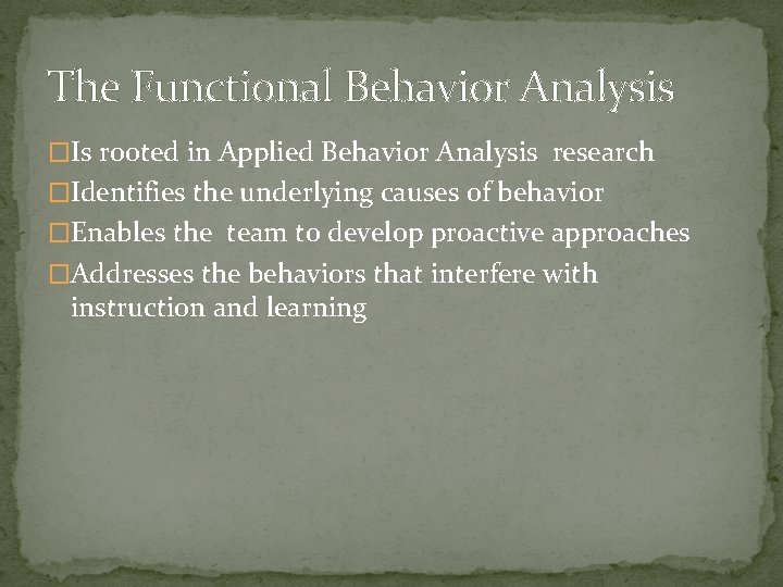 The Functional Behavior Analysis �Is rooted in Applied Behavior Analysis research �Identifies the underlying