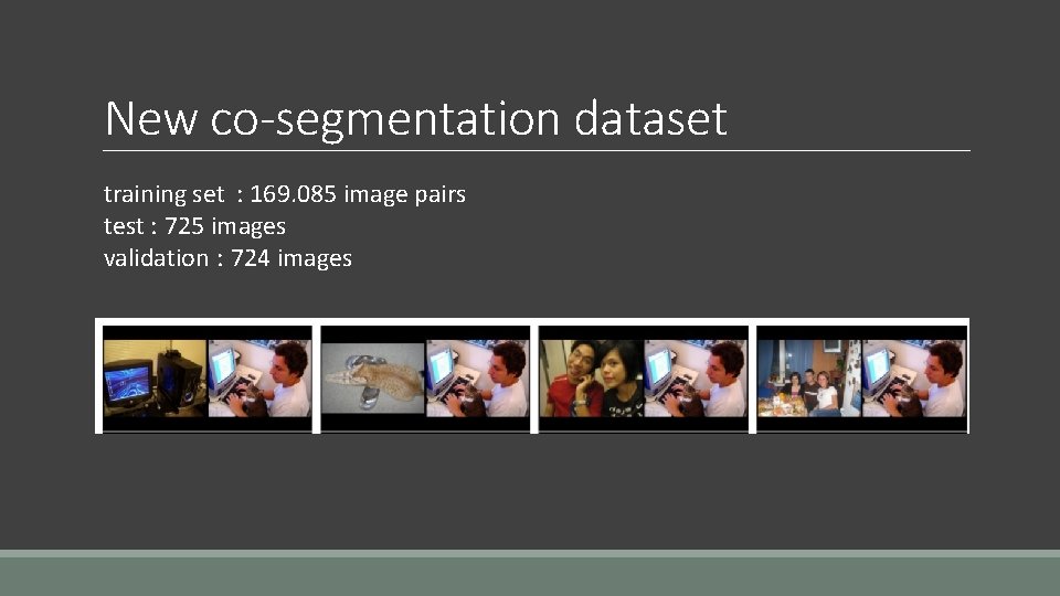 New co-segmentation dataset training set : 169. 085 image pairs test : 725 images