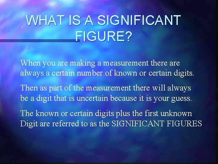 WHAT IS A SIGNIFICANT FIGURE? When you are making a measurement there always a