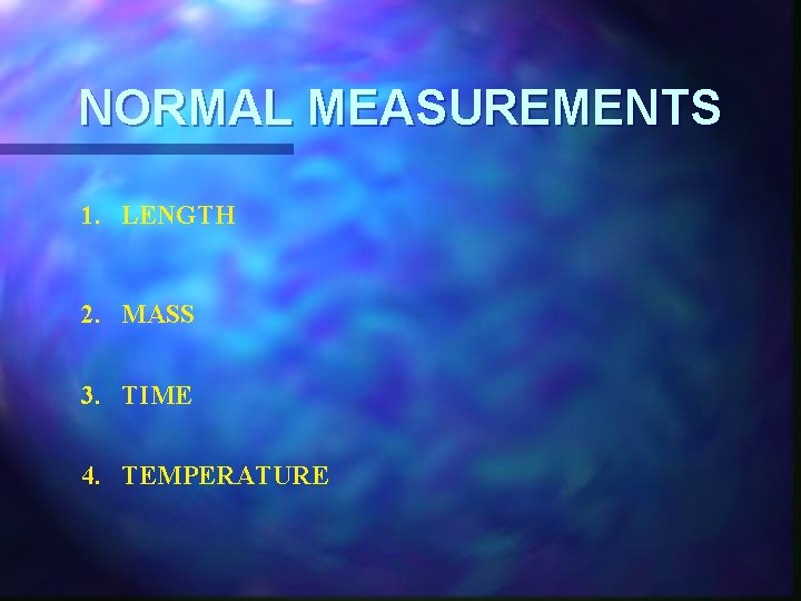 NORMAL MEASUREMENTS 1. LENGTH 2. MASS 3. TIME 4. TEMPERATURE 