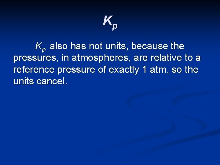 Kp Kp also has not units, because the pressures, in atmospheres, are relative to