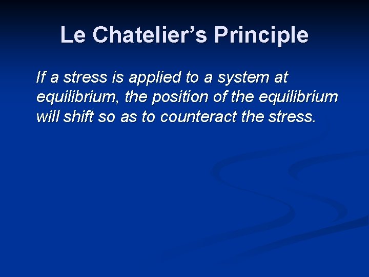 Le Chatelier’s Principle If a stress is applied to a system at equilibrium, the