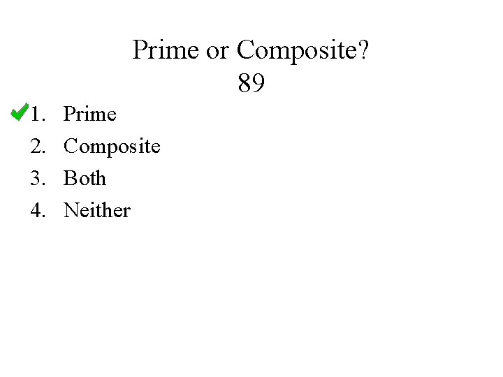 Prime or Composite? 89 1. 2. 3. 4. Prime Composite Both Neither 