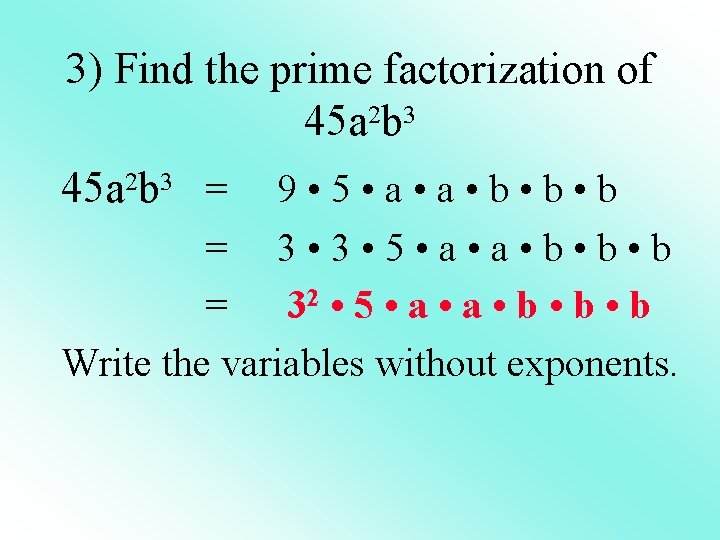3) Find the prime factorization of 45 a 2 b 3 = 9 •