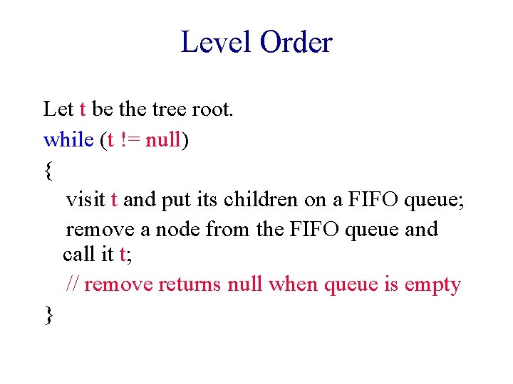 Level Order Let t be the tree root. while (t != null) { visit Level Order Let t be the tree root. while (t != null) { visit