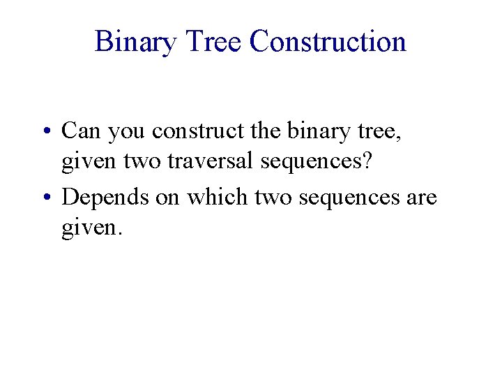 Binary Tree Construction • Can you construct the binary tree, given two traversal sequences? Binary Tree Construction • Can you construct the binary tree, given two traversal sequences?
