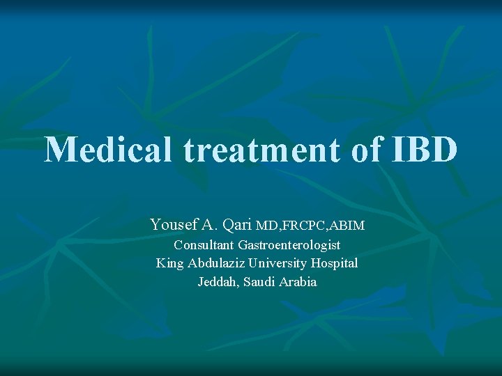 Medical treatment of IBD Yousef A. Qari MD, FRCPC, ABIM Consultant Gastroenterologist King Abdulaziz