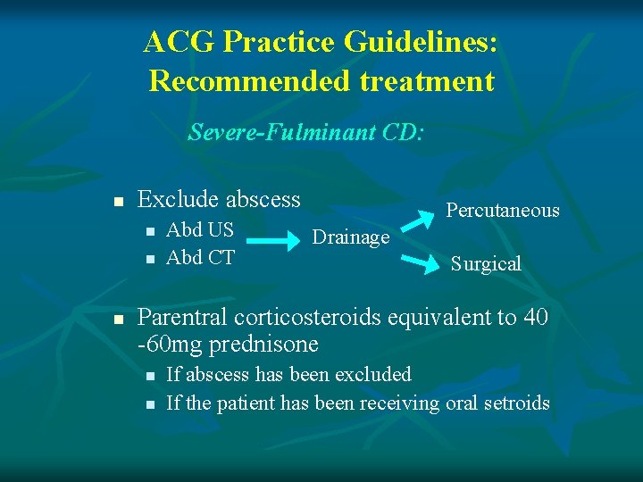 ACG Practice Guidelines: Recommended treatment Severe-Fulminant CD: n Exclude abscess n n n Abd