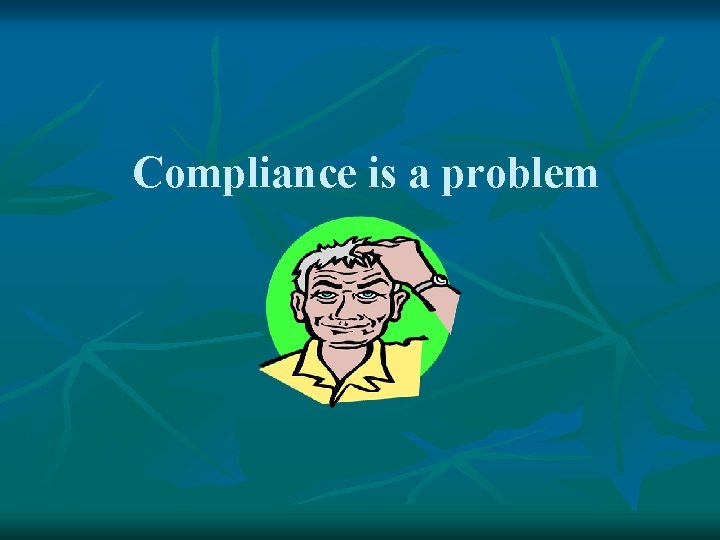 Compliance is a problem 