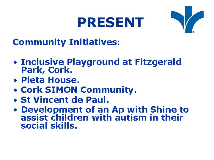 PRESENT Community Initiatives: • Inclusive Playground at Fitzgerald Park, Cork. • Pieta House. •