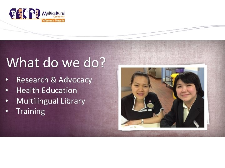 What do we do? Who are we? • • Research & Advocacy Health Education