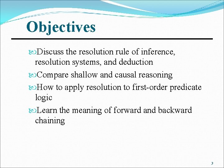 Objectives Discuss the resolution rule of inference, resolution systems, and deduction Compare shallow and