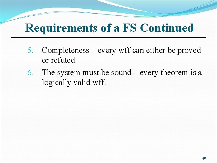 Requirements of a FS Continued Completeness – every wff can either be proved or