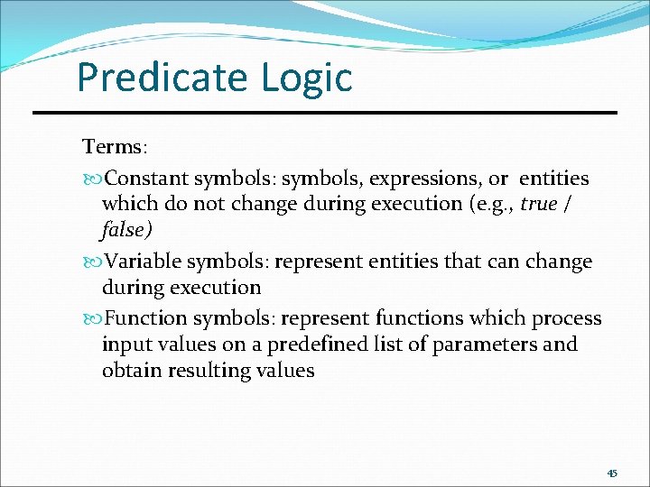 Predicate Logic Terms: Constant symbols: symbols, expressions, or entities which do not change during