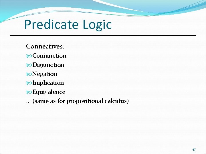 Predicate Logic Connectives: Conjunction Disjunction Negation Implication Equivalence … (same as for propositional calculus)