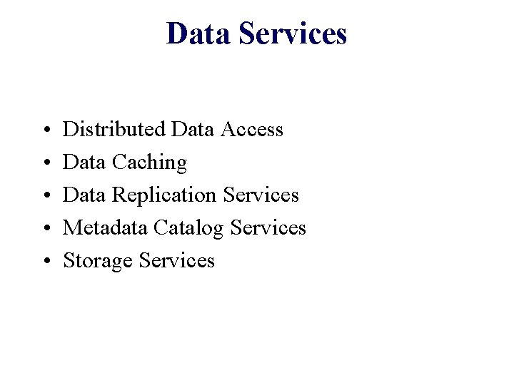 Data Services • • • Distributed Data Access Data Caching Data Replication Services Metadata
