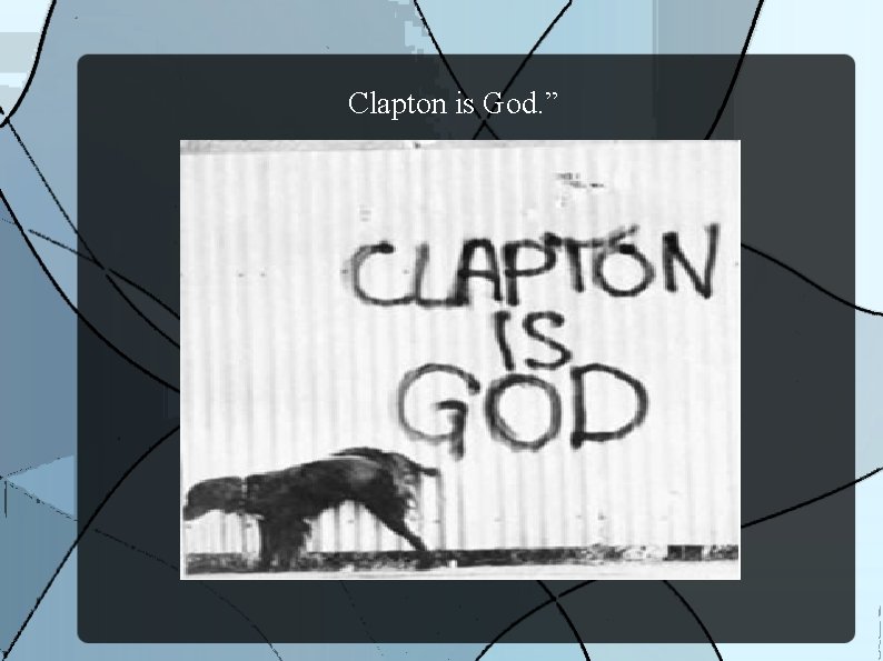 Clapton is God. ” 