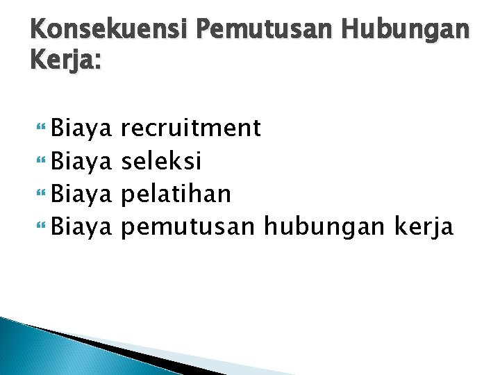 Konsekuensi Pemutusan Hubungan Kerja: Biaya recruitment Biaya seleksi Biaya pelatihan Biaya pemutusan hubungan kerja