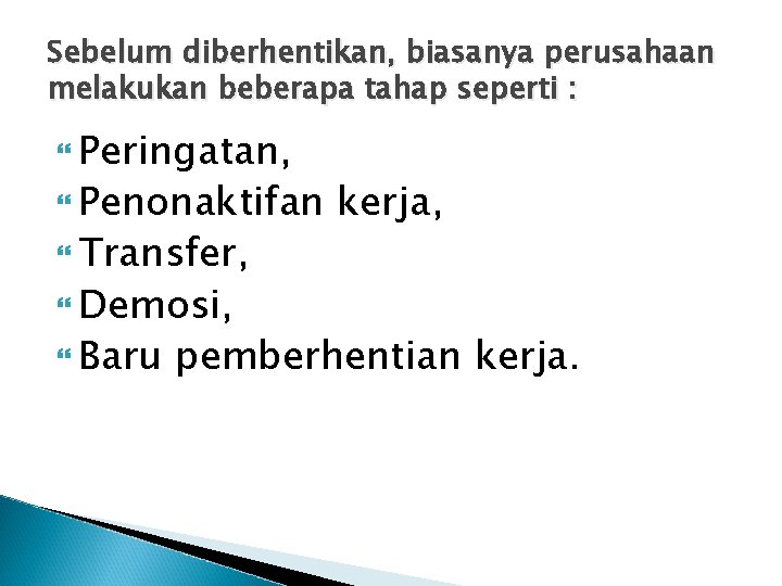 Sebelum diberhentikan, biasanya perusahaan melakukan beberapa tahap seperti : Peringatan, Penonaktifan Transfer, Demosi, Baru