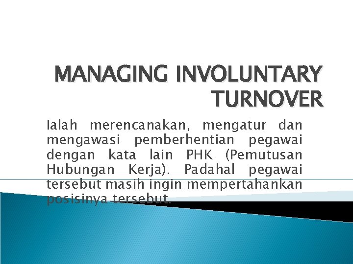 MANAGING INVOLUNTARY TURNOVER Ialah merencanakan, mengatur dan mengawasi pemberhentian pegawai dengan kata lain PHK