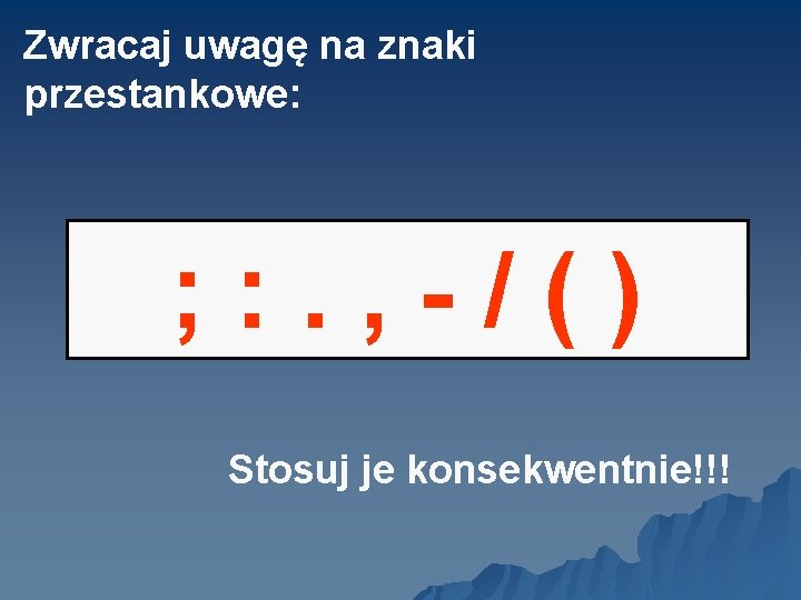 Zwracaj uwagę na znaki przestankowe: ; : . , - / ( ) Stosuj