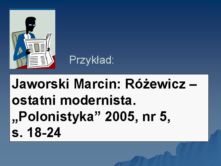 Przykład: Jaworski Marcin: Różewicz – ostatni modernista. „Polonistyka” 2005, nr 5, s. 18 -24