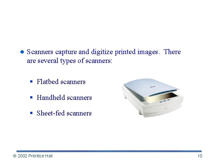 Scanners capture and digitize printed images. There are several types of scanners: § Flatbed