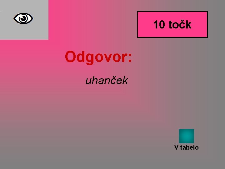 10 točk Odgovor: uhanček V tabelo 