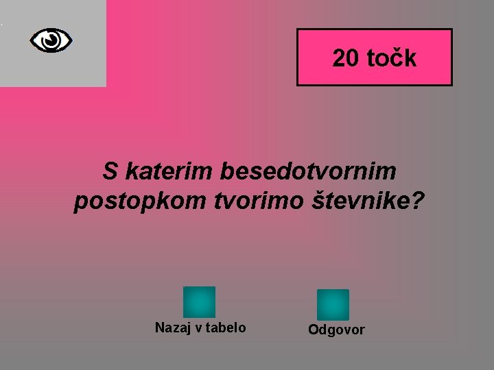 20 točk S katerim besedotvornim postopkom tvorimo števnike? Nazaj v tabelo Odgovor 