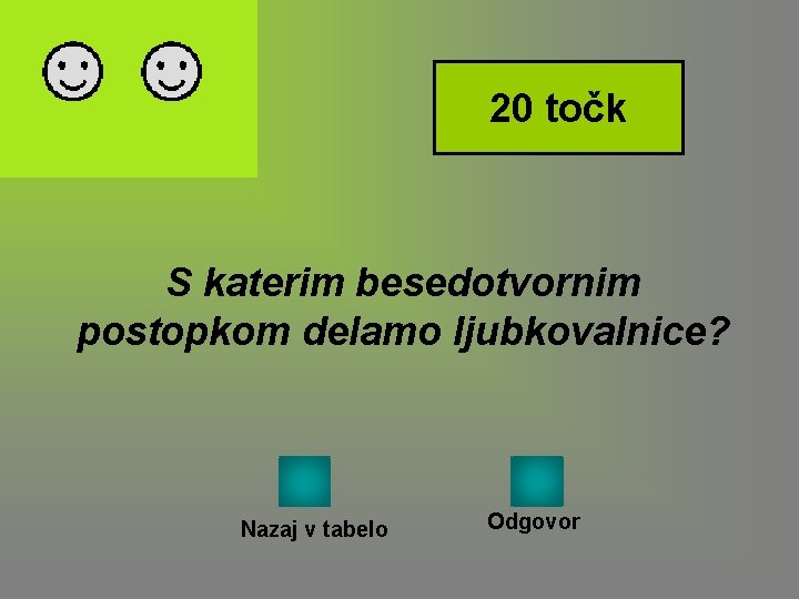 20 točk S katerim besedotvornim postopkom delamo ljubkovalnice? Nazaj v tabelo Odgovor 20 točk S katerim besedotvornim postopkom delamo ljubkovalnice? Nazaj v tabelo Odgovor