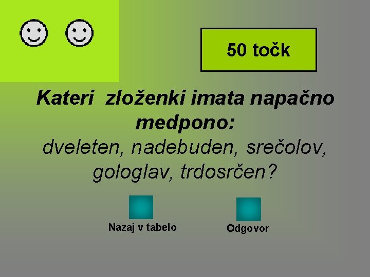 50 točk Kateri zloženki imata napačno medpono: dveleten, nadebuden, srečolov, gologlav, trdosrčen? Nazaj v