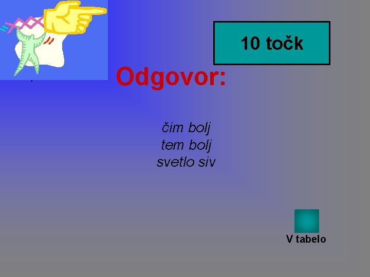 10 točk Odgovor: čim bolj tem bolj svetlo siv V tabelo 10 točk Odgovor: čim bolj tem bolj svetlo siv V tabelo
