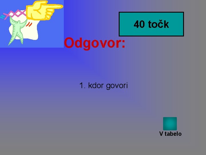 40 točk Odgovor: 1. kdor govori V tabelo 40 točk Odgovor: 1. kdor govori V tabelo