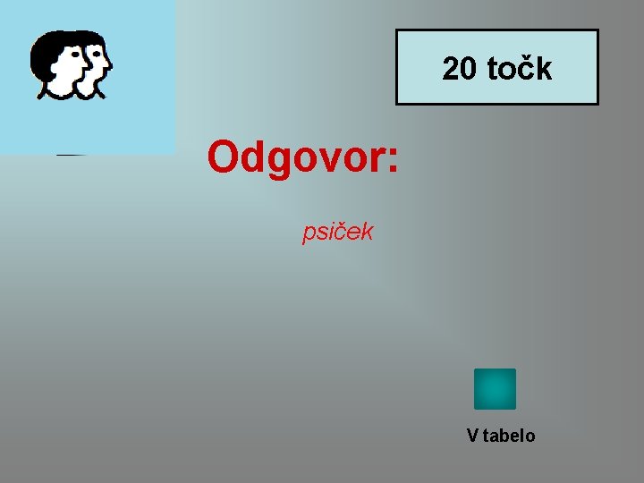 20 točk Odgovor: psiček V tabelo 20 točk Odgovor: psiček V tabelo