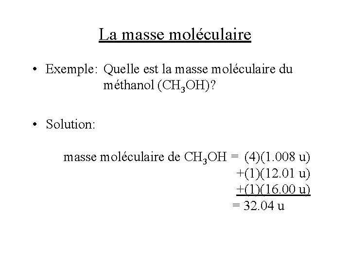 La masse moléculaire • Exemple: Quelle est la masse moléculaire du méthanol (CH 3