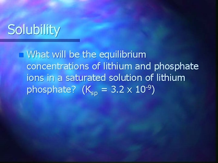 Solubility n What will be the equilibrium concentrations of lithium and phosphate ions in