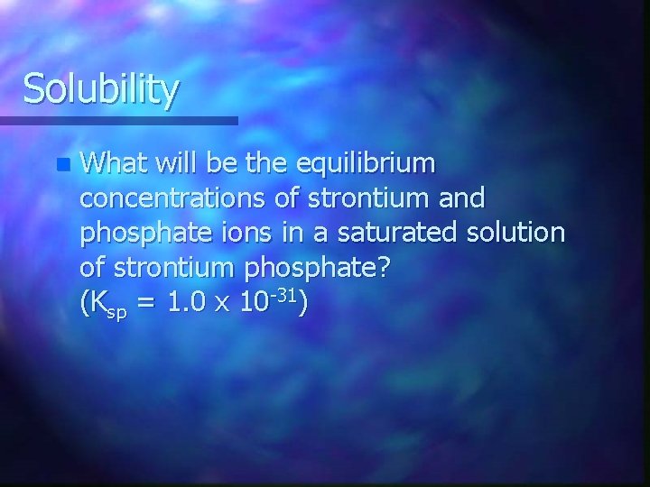 Solubility n What will be the equilibrium concentrations of strontium and phosphate ions in