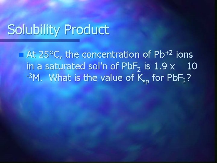 Solubility Product n At 25°C, the concentration of Pb+2 ions in a saturated sol’n