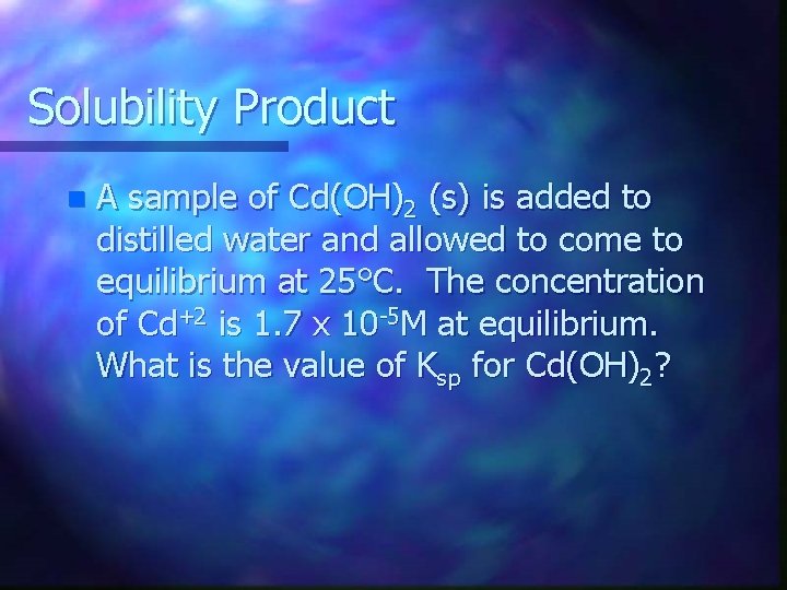 Solubility Product n A sample of Cd(OH)2 (s) is added to distilled water and