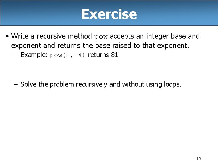 Exercise • Write a recursive method pow accepts an integer base and exponent and