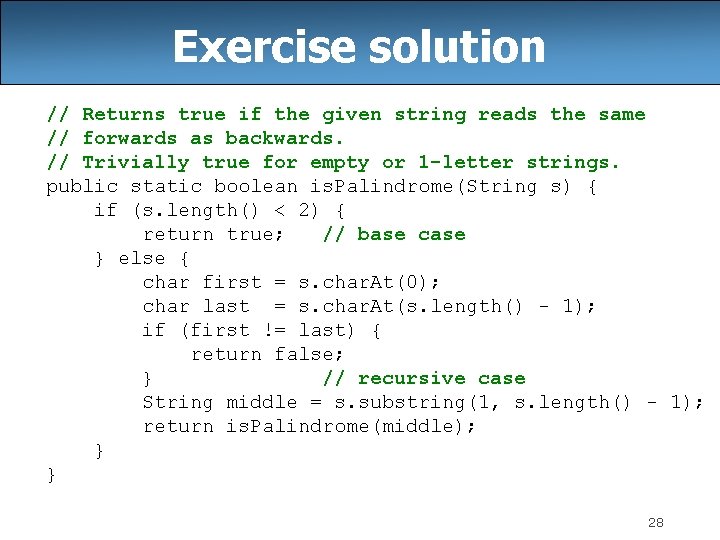 Exercise solution // Returns true if the given string reads the same // forwards