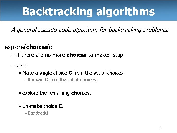 Backtracking algorithms A general pseudo-code algorithm for backtracking problems: explore(choices): – if there are