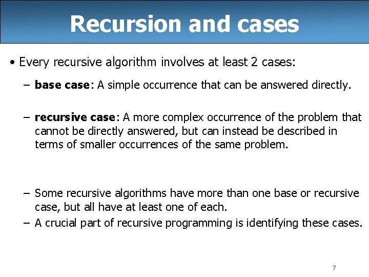 Recursion and cases • Every recursive algorithm involves at least 2 cases: – base