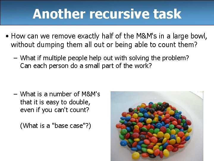 Another recursive task • How can we remove exactly half of the M&M's in