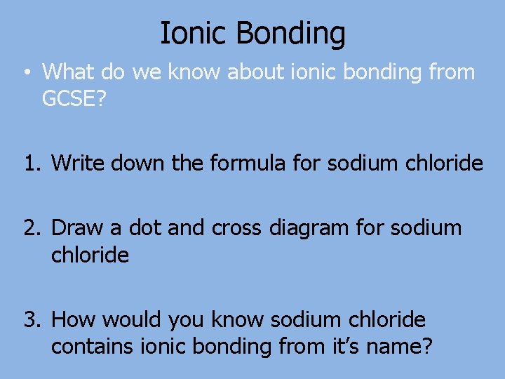 Ionic Bonding • What do we know about ionic bonding from GCSE? 1. Write