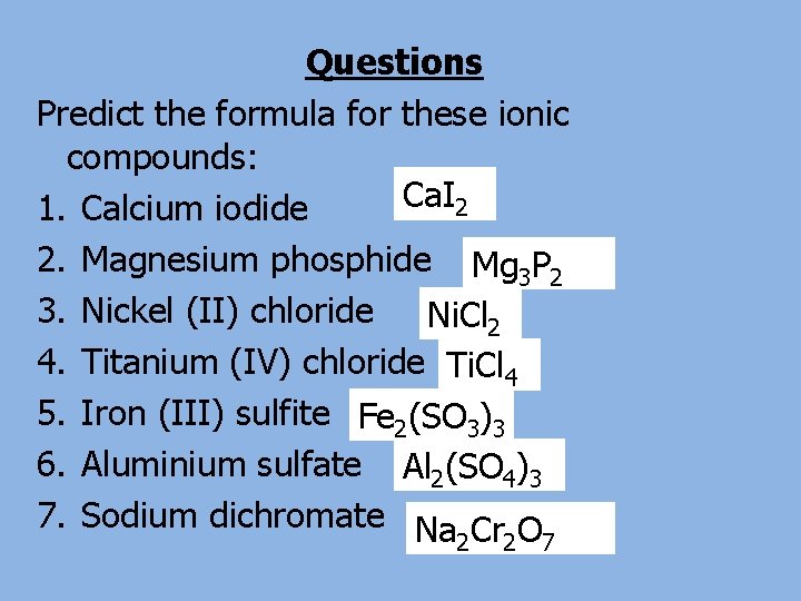 Questions Predict the formula for these ionic compounds: Ca. I 2 1. Calcium iodide